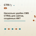 Насколько удобен CMS CTRify для сайтов, созданных ИИ?