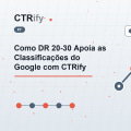 Como DR 20-30 Apoia as Classificações do Google com CTRify