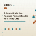 A Importância das Páginas Personalizadas no CTRify CMS