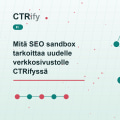 Mitä SEO sandbox tarkoittaa uudelle verkkosivustolle CTRifyssä