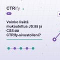 Voinko lisätä mukautettua JS:ää ja CSS:ää CTRify-sivustolleni?