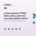 ¿Cómo genera CTRify sitios web a partir de una sola palabra clave?