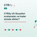 CTRify UX Sinyalleri sıralamaları ne kadar sürede etkiler?
