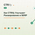 Как CTRify Улучшает Ранжирование в SERP