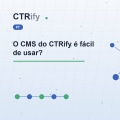 O CMS do CTRify é fácil de usar?