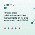 ¿Puedo crear publicaciones escritas manualmente en mi sitio web creado con CTRify?