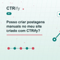 Posso criar postagens manuais no meu site criado com CTRify?