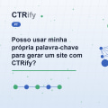 Posso usar minha própria palavra-chave para gerar um site com CTRify?