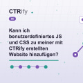 Kann ich benutzerdefiniertes JS und CSS zu meiner mit CTRify erstellten Website hinzufügen?