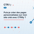 Puis-je créer des pages personnalisées sur mon site créé avec CTRify ?