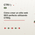 Cómo crear un sitio web SEO perfecto utilizando CTRify