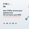 Как CTRify использует временные UX-сигналы для SEO