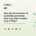 Que tipo de aumento na qualidade percebida terei com sites criados com CTRify?