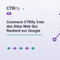 Comment CTRify Crée des Sites Web Qui Rankent sur Google