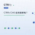 CTRify CMS 使用簡單嗎？
