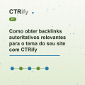 Como obter backlinks autoritativos relevantes para o tema do seu site com CTRify