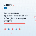 Как повысить органический рейтинг в Google с помощью CTRify?