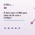 É fácil usar o CMS para sites de IA com o CTRify?