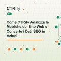 Come CTRify Analizza le Metriche del Sito Web e Converte i Dati SEO in Azioni