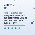 Puis-je ajouter des enregistrements TXT aux paramètres DNS de mon site créé par A.I. avec CTRify ?