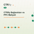 CTRify Bağlantıları vs PPC Maliyeti