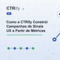 Como a CTRify Constrói Campanhas de Sinais UX a Partir de Métricas