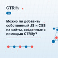 Можно ли добавить собственный JS и CSS на сайты, созданные с помощью CTRify?
