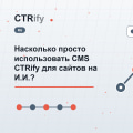 Насколько просто использовать CMS CTRify для сайтов на И.И.?
