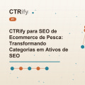 CTRify para SEO de Ecommerce de Pesca: Transformando Categorias em Ativos de SEO