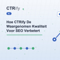 Hoe CTRify De Waargenomen Kwaliteit Voor SEO Verbetert