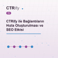 CTRify ile Bağlantıların Hızla Oluşturulması ve SEO Etkisi
