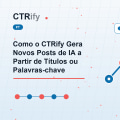 Como o CTRify Gera Novos Posts de IA a Partir de Títulos ou Palavras-chave