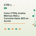 Cómo CTRify Analiza Métricas Web y Convierte Datos SEO en Acción