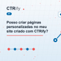 Posso criar páginas personalizadas no meu site criado com CTRify?