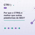 Por que o CTRify é melhor que outras plataformas de SEO?