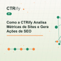 Como a CTRify Analisa Métricas de Sites e Gera Ações de SEO
