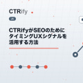 CTRifyがSEOのためにタイミングUXシグナルを活用する方法