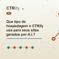 Que tipo de hospedagem o CTRify usa para seus sites gerados por A.I.?
