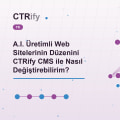 A.I. Üretimli Web Sitelerinin Düzenini CTRify CMS ile Nasıl Değiştirebilirim?