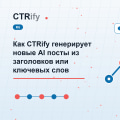 Как CTRify генерирует новые AI посты из заголовков или ключевых слов