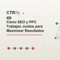 Cómo SEO y PPC Trabajan Juntos para Maximizar Resultados