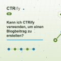 Kann ich CTRify verwenden, um einen Blogbeitrag zu erstellen?