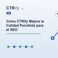 Cómo CTRify Mejora la Calidad Percibida para el SEO