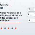 Como Adicionar JS e CSS Personalizados a Sites Criados com CTRify AI