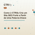Como o CTRify Cria um Site SEO Forte a Partir de Uma Palavra-Chave