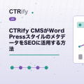 CTRify CMSがWordPressスタイルのメタデータをSEOに活用する方法