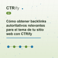 Cómo obtener backlinks autoritativos relevantes para el tema de tu sitio web con CTRify