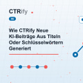 Wie CTRify Neue KI-Beiträge Aus Titeln Oder Schlüsselwörtern Generiert