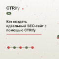 Как создать идеальный SEO-сайт с помощью CTRify