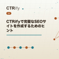 CTRifyで完璧なSEOサイトを作成するためのヒント